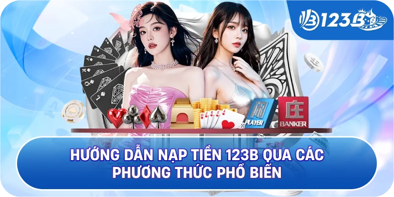 Hướng Dẫn Nạp Tiền 123B Qua Các Phương Thức Phổ Biến