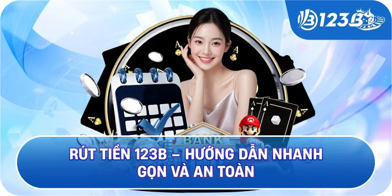 Rút Tiền 123B – Hướng Dẫn Nhanh Gọn Và An Toàn